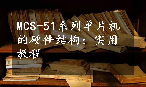 MCS-51系列单片机的硬件结构：实用教程