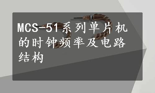 MCS-51系列单片机的时钟频率及电路结构