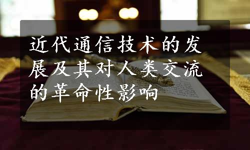 近代通信技术的发展及其对人类交流的革命性影响