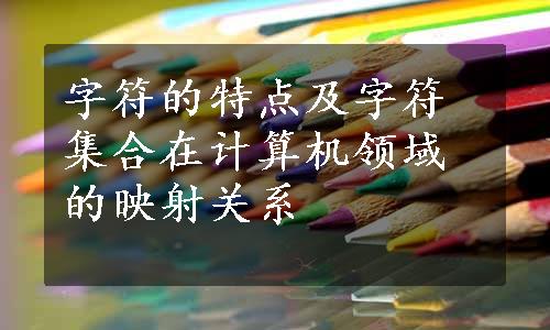 字符的特点及字符集合在计算机领域的映射关系