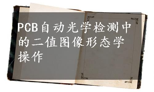 PCB自动光学检测中的二值图像形态学操作