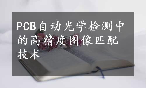 PCB自动光学检测中的高精度图像匹配技术