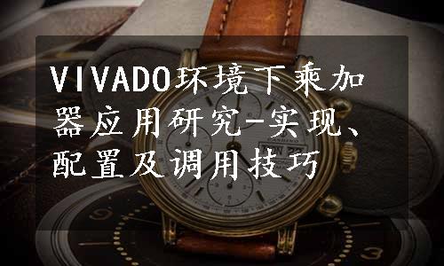 VIVADO环境下乘加器应用研究-实现、配置及调用技巧