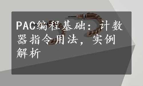 PAC编程基础：计数器指令用法，实例解析