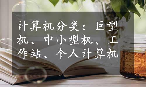 计算机分类：巨型机、中小型机、工作站、个人计算机