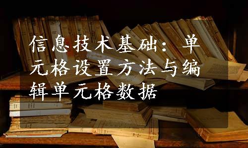 信息技术基础：单元格设置方法与编辑单元格数据