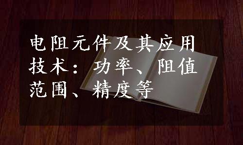 电阻元件及其应用技术：功率、阻值范围、精度等