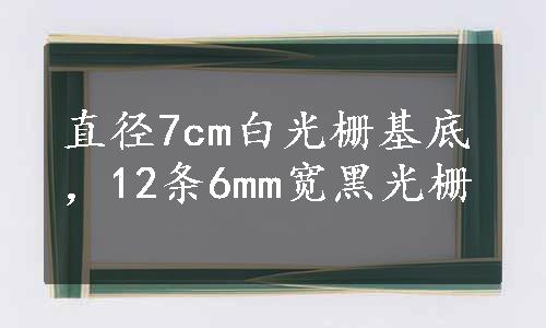 直径7cm白光栅基底，12条6mm宽黑光栅