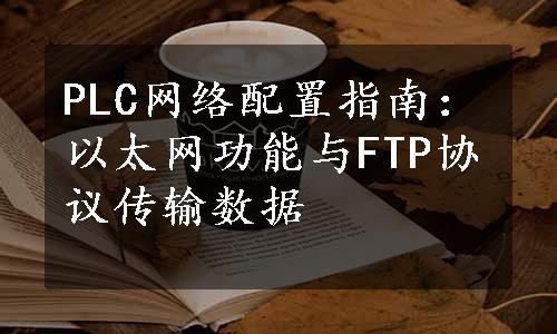 PLC网络配置指南：以太网功能与FTP协议传输数据