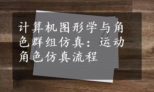 计算机图形学与角色群组仿真：运动角色仿真流程