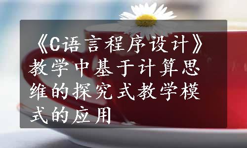 《C语言程序设计》教学中基于计算思维的探究式教学模式的应用