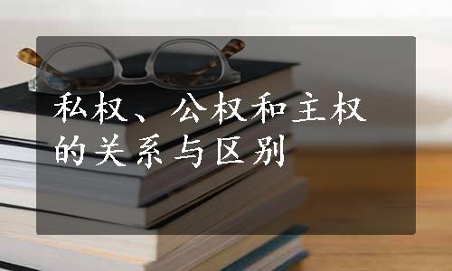 私权、公权和主权的关系与区别