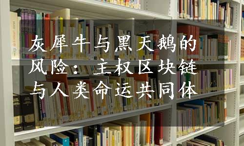 灰犀牛与黑天鹅的风险：主权区块链与人类命运共同体