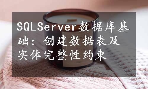 SQLServer数据库基础：创建数据表及实体完整性约束