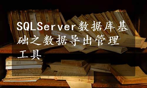 SQLServer数据库基础之数据导出管理工具