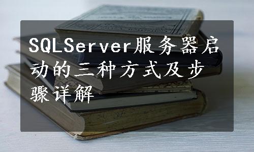 SQLServer服务器启动的三种方式及步骤详解