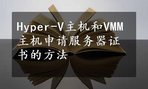 Hyper-V主机和VMM主机申请服务器证书的方法