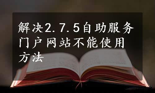 解决2.7.5自助服务门户网站不能使用方法