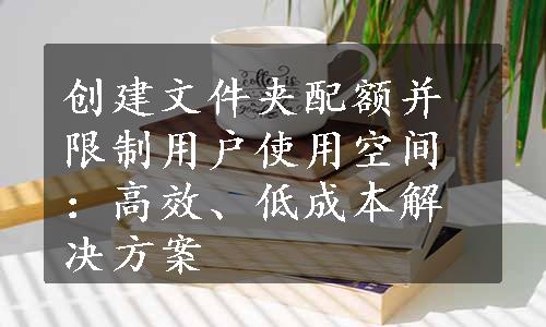 创建文件夹配额并限制用户使用空间：高效、低成本解决方案