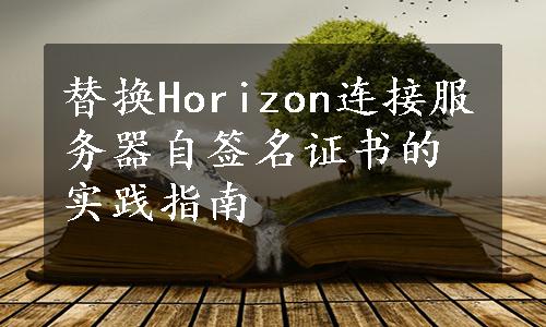 替换Horizon连接服务器自签名证书的实践指南