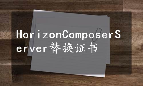 HorizonComposerServer替换证书