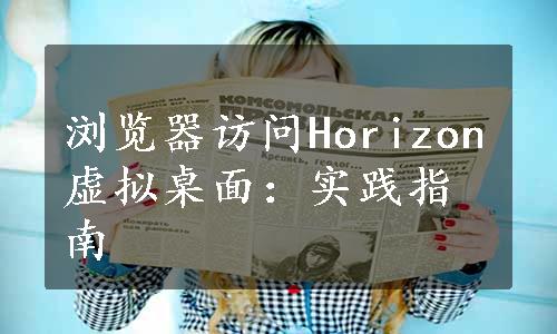 浏览器访问Horizon虚拟桌面：实践指南