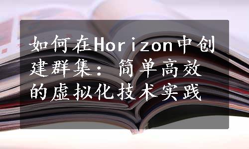 如何在Horizon中创建群集：简单高效的虚拟化技术实践