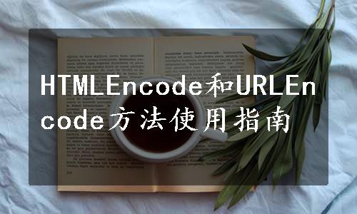 HTMLEncode和URLEncode方法使用指南