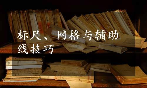 标尺、网格与辅助线技巧