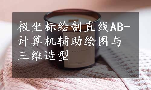 极坐标绘制直线AB-计算机辅助绘图与三维造型