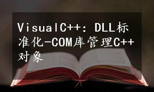 VisualC++：DLL标准化-COM库管理C++对象