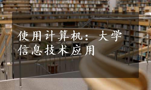 使用计算机：大学信息技术应用