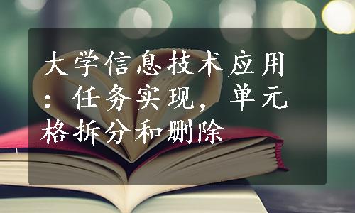 大学信息技术应用：任务实现，单元格拆分和删除