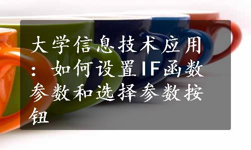 大学信息技术应用：如何设置IF函数参数和选择参数按钮