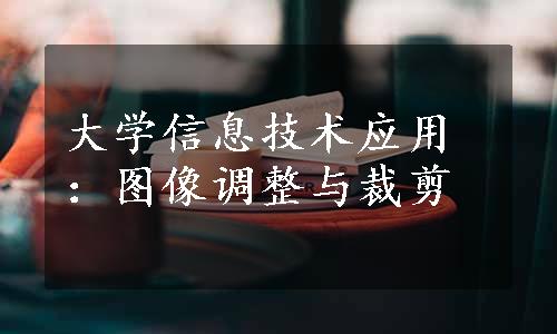 大学信息技术应用：图像调整与裁剪