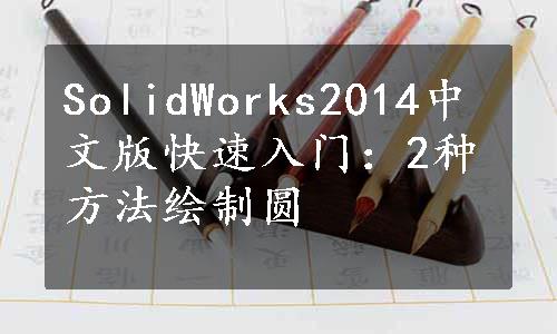 SolidWorks2014中文版快速入门：2种方法绘制圆