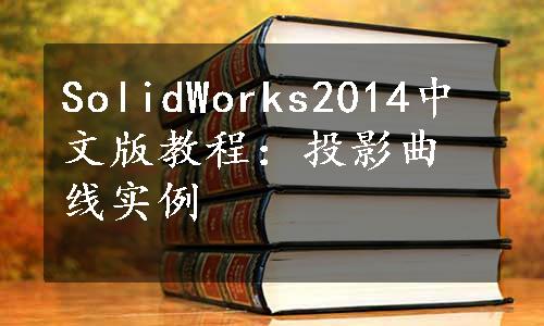 SolidWorks2014中文版教程：投影曲线实例