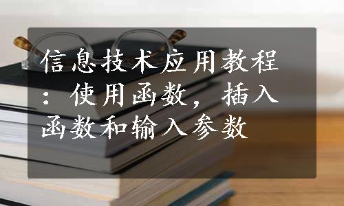 信息技术应用教程：使用函数，插入函数和输入参数