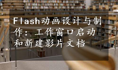 Flash动画设计与制作：工作窗口启动和新建影片文档