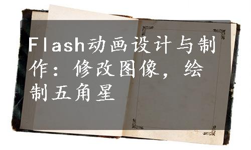 Flash动画设计与制作：修改图像，绘制五角星