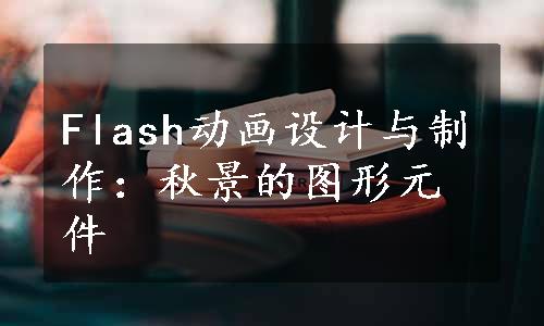 Flash动画设计与制作：秋景的图形元件