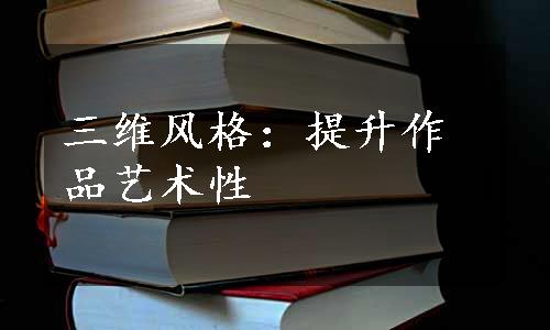 三维风格：提升作品艺术性