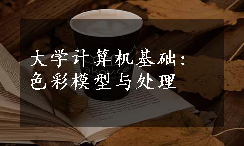 大学计算机基础：色彩模型与处理