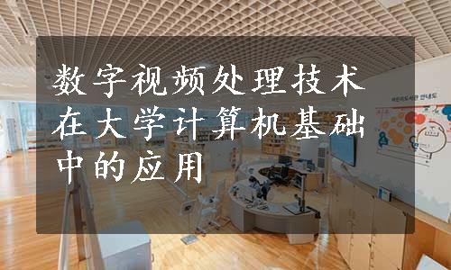 数字视频处理技术在大学计算机基础中的应用