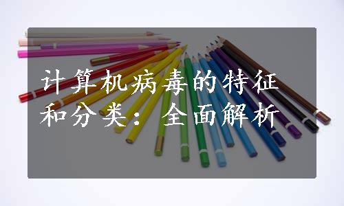 计算机病毒的特征和分类：全面解析