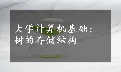 大学计算机基础：树的存储结构