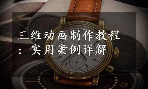 三维动画制作教程：实用案例详解