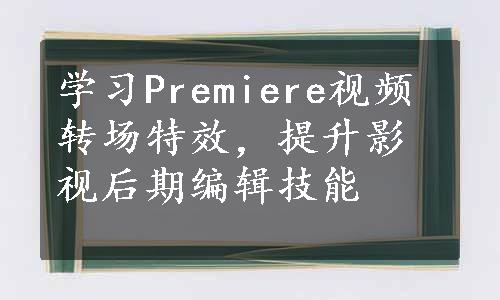 学习Premiere视频转场特效，提升影视后期编辑技能