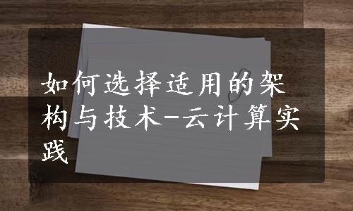 如何选择适用的架构与技术-云计算实践