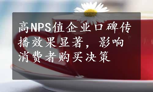 高NPS值企业口碑传播效果显著，影响消费者购买决策